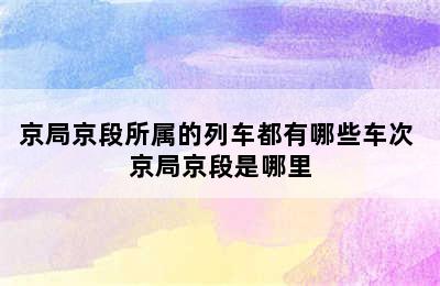 京局京段所属的列车都有哪些车次 京局京段是哪里